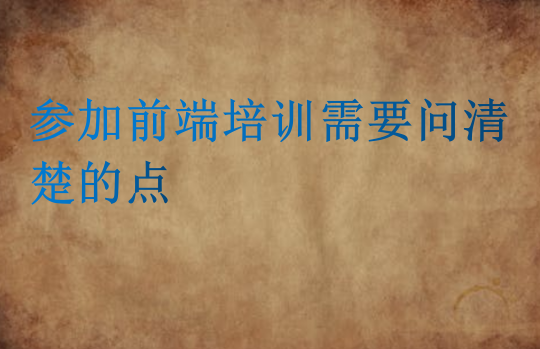 参加前端培训需要问清楚的点