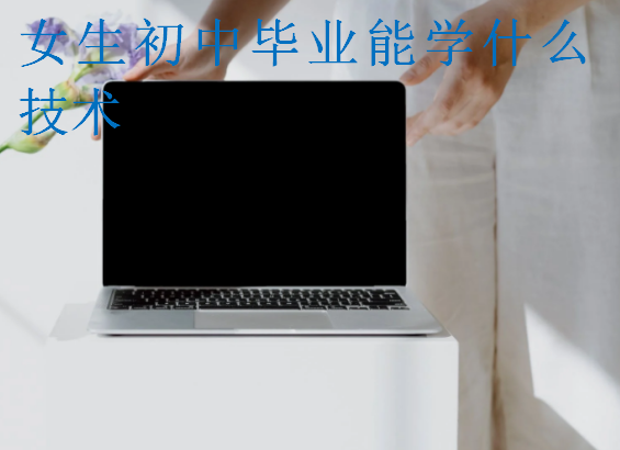 女生初中毕业能学什么技术