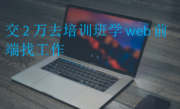 交2万去培训班学web前端找工作