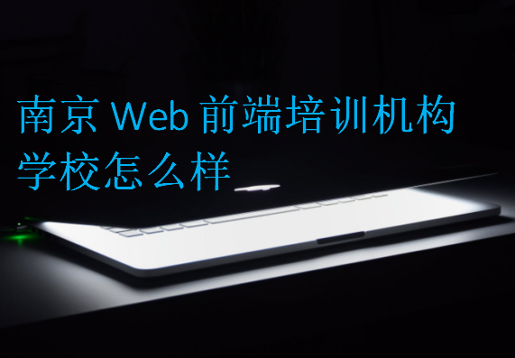 南京Web前端培训机构学校怎么样