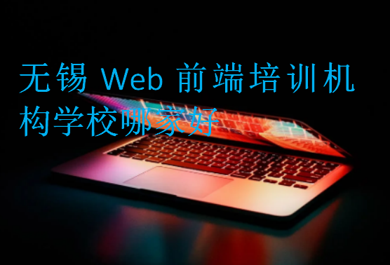 无锡Web前端培训机构学校哪家好