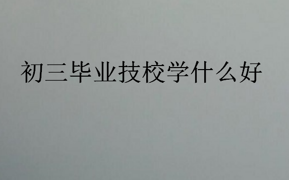 初三毕业技校学什么好