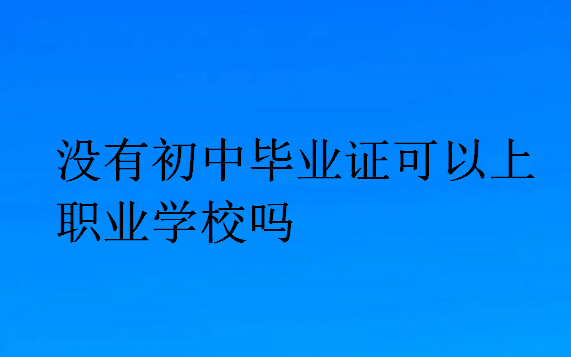 没有初中毕业证可以上职业学校吗?