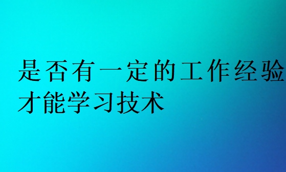 是否有一定的工作经验才能学习技术