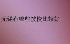 无锡有哪些技校比较好?