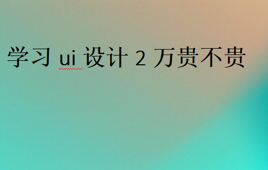 学习ui设计2万贵不贵