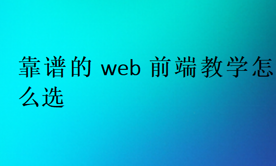 靠谱的web前端教学怎么选