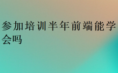 参加培训半年前端能学会吗?