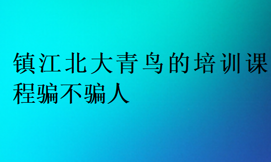 镇江北大青鸟的培训课程骗不骗人