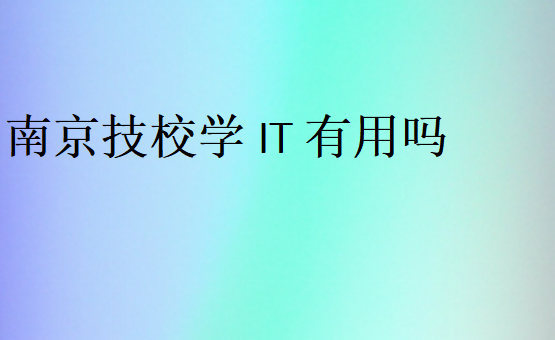 南京技校学IT有用吗