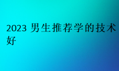 2023男生推荐学的技术好?