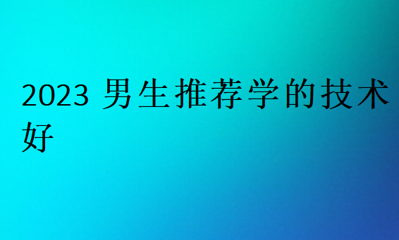 2023男生推荐学的技术好