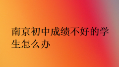 南京初中成绩不好的学生怎么办?