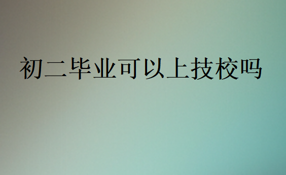 初二毕业可以上技校吗