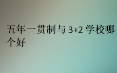 五年一贯制与3+2学校哪个好?