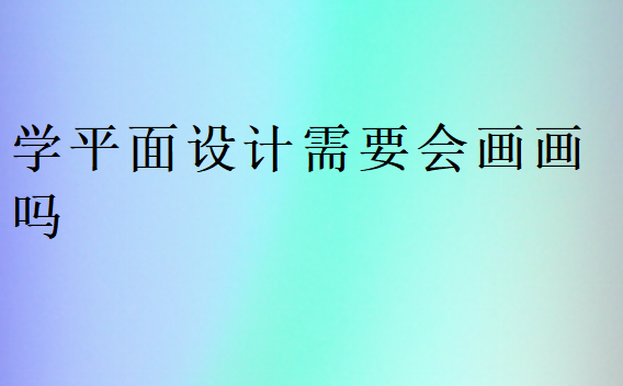 学平面设计需要会画画吗