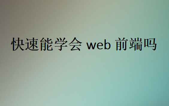 快速能学会web前端吗